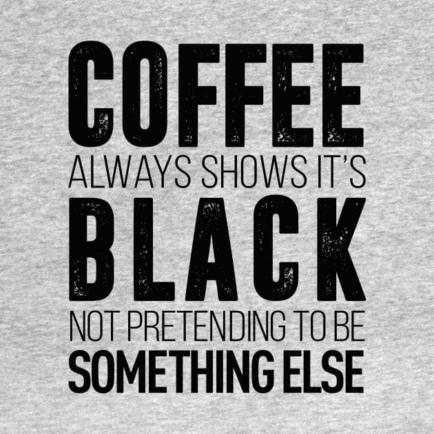 coffee always show it's black not pretending to be something else t-shirt by Coffee Addict